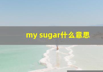 my sugar什么意思